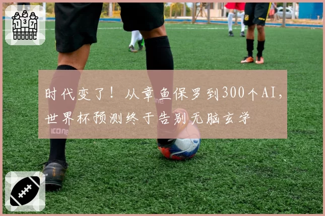 时代变了！从章鱼保罗到300个AI，世界杯预测终于告别无脑玄学