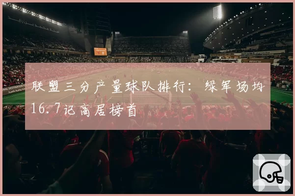 联盟三分产量球队排行：绿军场均16.7记高居榜首