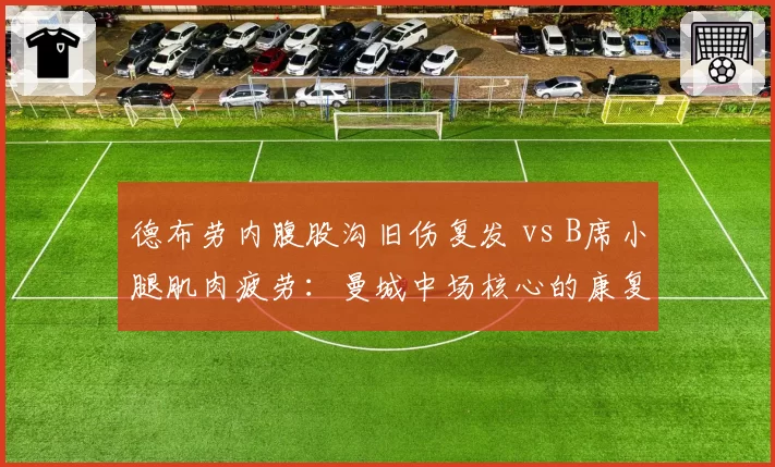 德布劳内腹股沟旧伤复发 vs B席小腿肌肉疲劳：曼城中场核心的康复之战