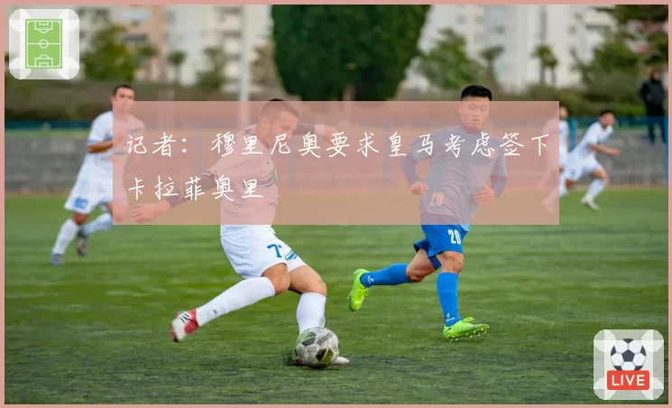 记者：穆里尼奥要求皇马考虑签下卡拉菲奥里