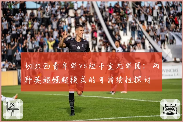 切尔西青年军vs纽卡金元军团：两种英超崛起模式的可持续性探讨