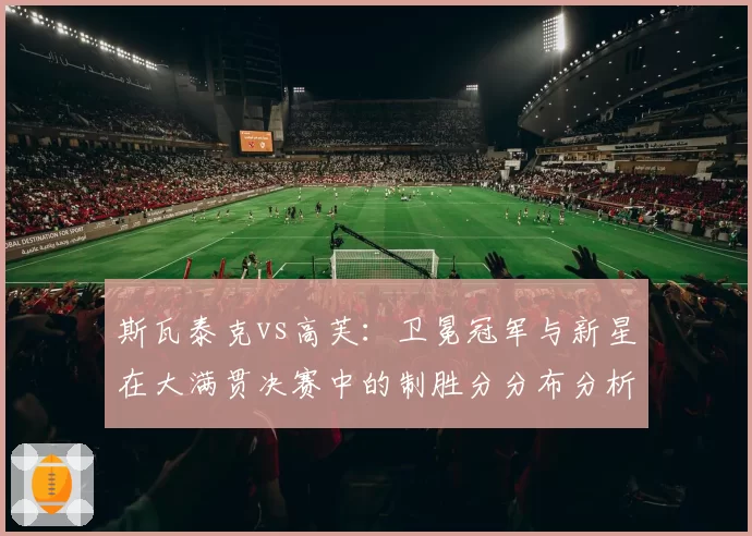 斯瓦泰克vs高芙:卫冕冠军与新星在大满贯决赛中的制胜分分布分析