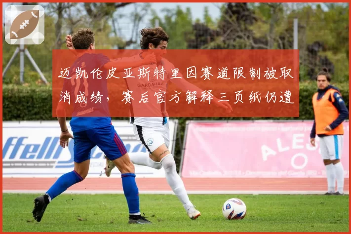 迈凯伦皮亚斯特里因赛道限制被取消成绩,赛后官方解释三页纸仍遭炮轰