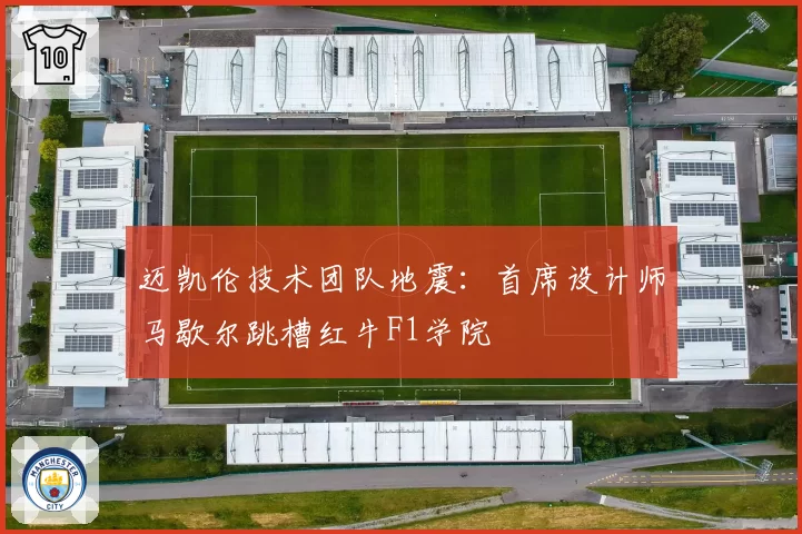 迈凯伦技术团队地震：首席设计师马歇尔跳槽红牛F1学院
