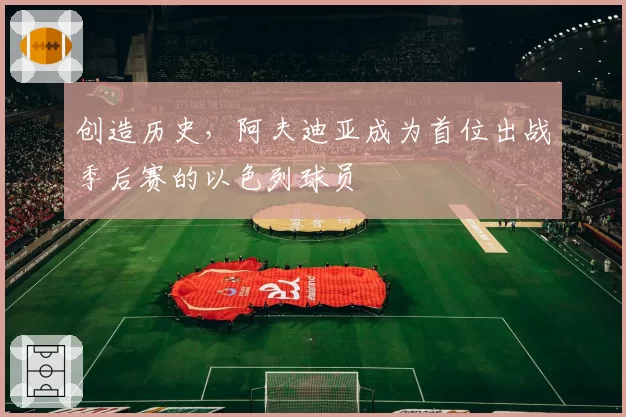 创造历史，阿夫迪亚成为首位出战季后赛的以色列球员