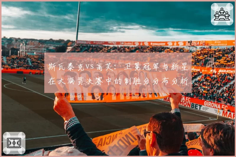 斯瓦泰克vs高芙:卫冕冠军与新星在大满贯决赛中的制胜分分布分析