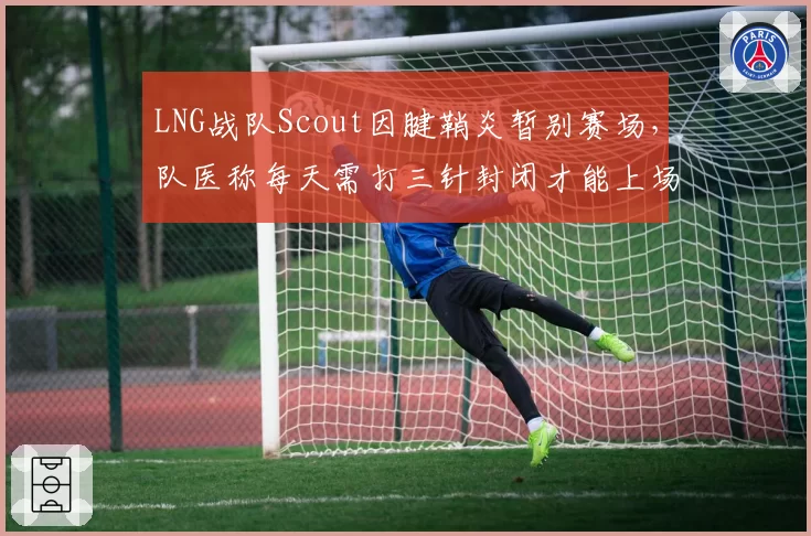 LNG战队Scout因腱鞘炎暂别赛场，队医称每天需打三针封闭才能上场